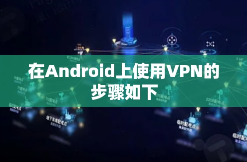 在Android上使用VPN的步骤如下 在Android上使用VPN的步骤如下