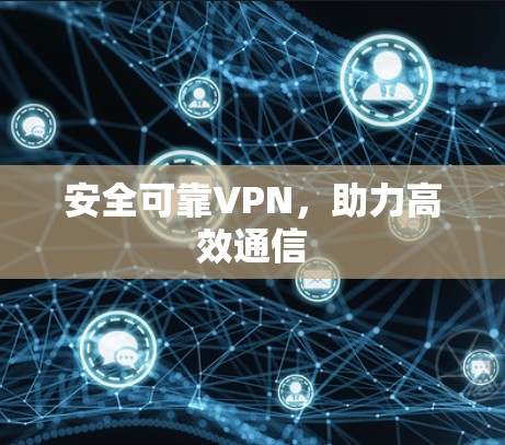 安全可靠VPN,助力高效通信 安全可靠VPN,助力高效通信