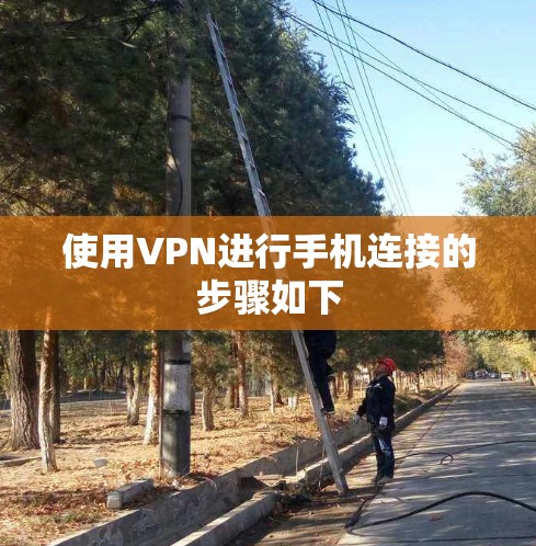 使用VPN进行手机连接的步骤如下 使用VPN进行手机连接的步骤如下