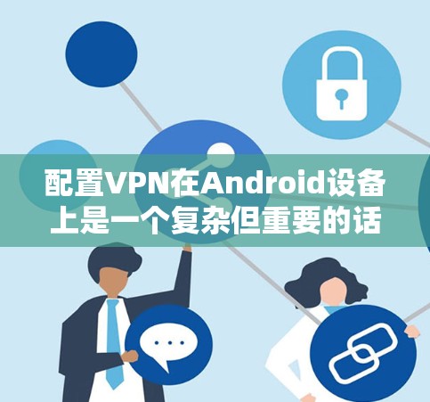 配置VPN在Android设备上是一个复杂但重要的话题。以下是一步步的指南，帮助你轻松配置VPN
