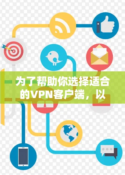 为了帮助你选择适合的VPN客户端，以下是一些推荐，涵盖不同需求的类型和平台