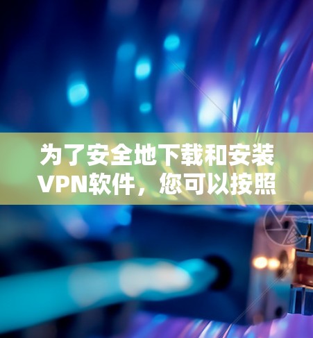 为了安全地下载和安装VPN软件，您可以按照以下步骤操作