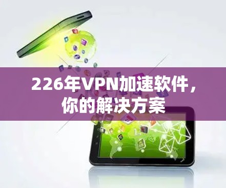 226年VPN加速软件,你的解决方案 226年VPN加速软件,你的解决方案