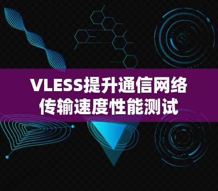 VLESS提升通信网络传输速度性能测试 VLESS提升通信网络传输速度性能测试