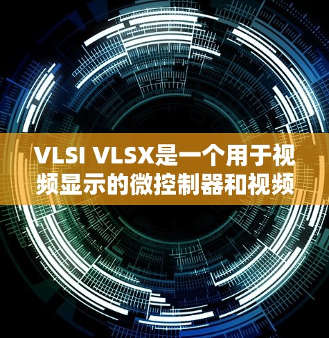 VLSI VLSX是一个用于视频显示的微控制器和视频输入设备组合。以下是一个详细的使用步骤，帮助您理解和操作VLSI VLSX