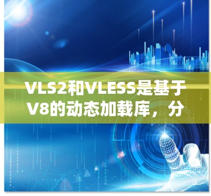 VLS2和VLESS是基于V8的动态加载库,分别用于静态加载和动态加载的程序。以下是详细的配置指南 VLS2和VLESS是基于V8的动态加载库,分别用于静态加载和动态加载的程序。以下是详细的配置指南
