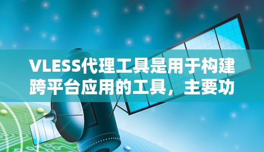 VLESS代理工具是用于构建跨平台应用的工具，主要功能包括管理代理服务器、监控代理状态、处理动态加载和静态模块的管理。以下是详细的步骤说明