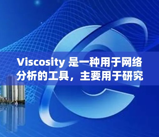 Viscosity 是一种用于网络分析的工具，主要用于研究网络结构、节点重要性、社区检测以及动态网络变化。以下是对 Visosity 的详细总结