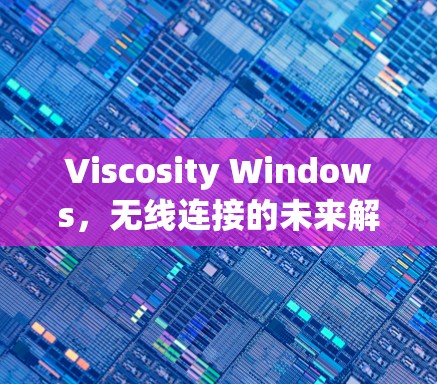 Viscosity Windows,无线连接的未来解决方案 Viscosity Windows,无线连接的未来解决方案
