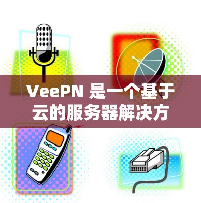 VeePN 是一个基于云的服务器解决方案，主要用于构建灵活且高性能的云服务器架构。VeePN 的服务器节点通常包括以下几个主要组件
