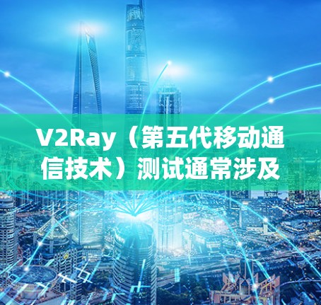 V2Ray（第五代移动通信技术）测试通常涉及射频识别（RFID）设备的测试，用于评估其性能、安全性以及兼容性等。以下是一些关于V2Ray线路测试的常见步骤和内容