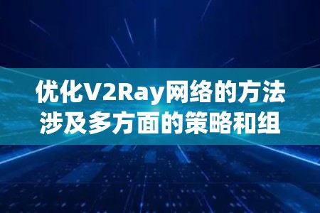 优化V2Ray网络的方法涉及多方面的策略和组合，以下是一些关键步骤