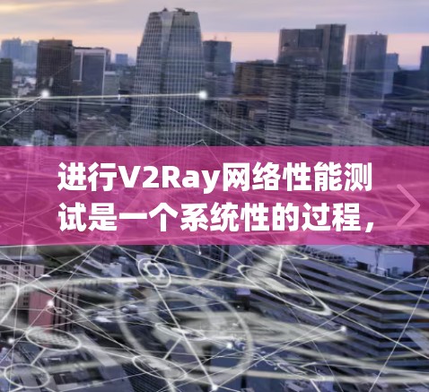 进行V2Ray网络性能测试是一个系统性的过程,旨在评估其在不同场景下的表现。以下是一步步的指南 进行V2Ray网络性能测试是一个系统性的过程,旨在评估其在不同场景下的表现。以下是一步步的指南