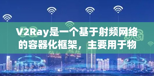 V2Ray是一个基于射频网络的容器化框架，主要用于物联网设备之间的数据传输和管理。以下是使用V2Ray进行网络连接的教程