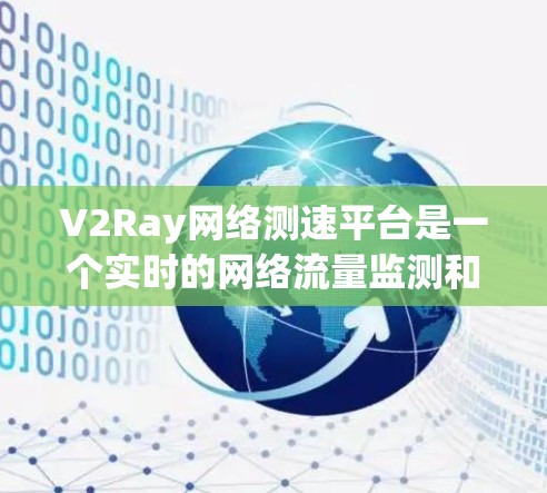 V2Ray网络测速平台是一个实时的网络流量监测和分析平台,主要面向网络管理员和开发者。以下是关于V2Ray的详细说明 V2Ray网络测速平台是一个实时的网络流量监测和分析平台,主要面向网络管理员和开发者。以下是关于V2Ray的详细说明