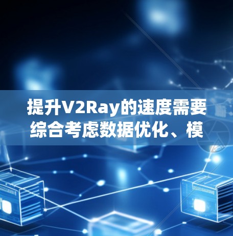 提升V2Ray的速度需要综合考虑数据优化、模型优化、算法优化、硬件优化、技术优化等多个方面。以下是一些具体的建议 提升V2Ray的速度需要综合考虑数据优化、模型优化、算法优化、硬件优化、技术优化等多个方面。以下是一些具体的建议