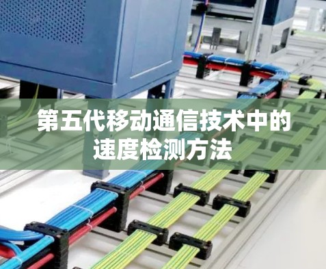 第五代移动通信技术中的速度检测方法 第五代移动通信技术中的速度检测方法