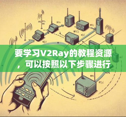 要学习V2Ray的教程资源,可以按照以下步骤进行 要学习V2Ray的教程资源,可以按照以下步骤进行