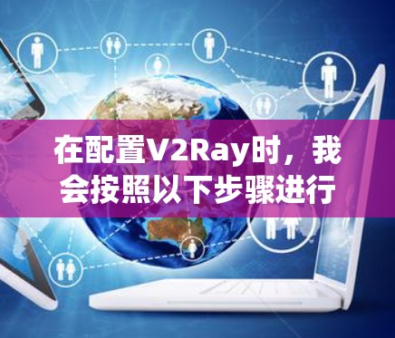 在配置V2Ray时，我会按照以下步骤进行