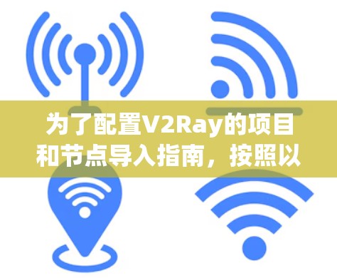 为了配置V2Ray的项目和节点导入指南，按照以下步骤进行