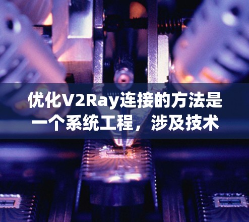 优化V2Ray连接的方法是一个系统工程，涉及技术、工程和标准的综合运用。以下是对该问题的分步骤解答