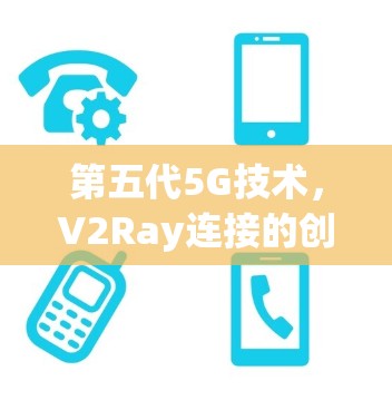 第五代5G技术,V2Ray连接的创新解决方案 第五代5G技术,V2Ray连接的创新解决方案