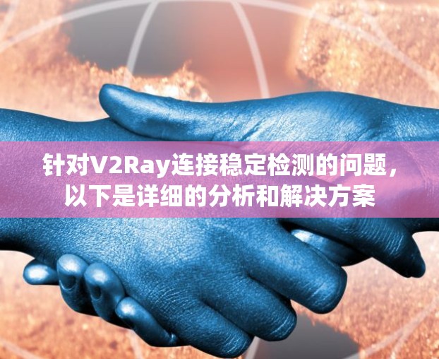 针对V2Ray连接稳定检测的问题，以下是详细的分析和解决方案