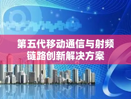 第五代移动通信与射频链路创新解决方案