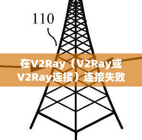 在V2Ray（V2Ray或V2Ray连接）连接失败时，通常会涉及设备连接、网络连接或软件问题。以下是一些常见的错误处理方法，您可以根据具体情况调整