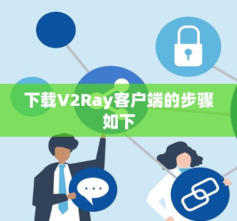 下载V2Ray客户端的步骤如下 下载V2Ray客户端的步骤如下