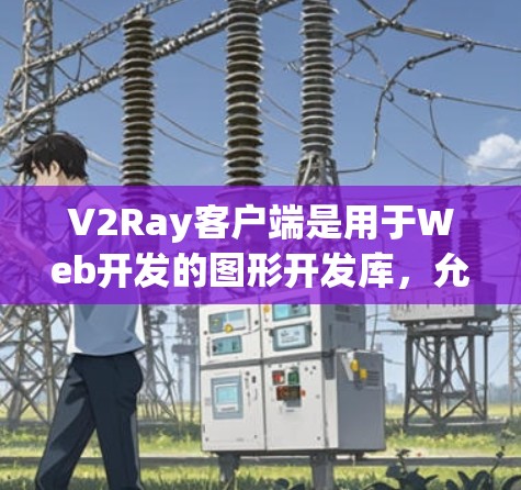 V2Ray客户端是用于Web开发的图形开发库，允许在Web应用中快速创建3D图形和交互效果。以下是学习V2Ray客户端的指南
