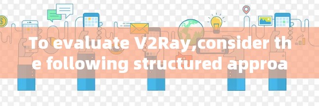 To evaluate V2Ray,consider the following structured approach: