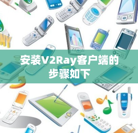 安装V2Ray客户端的步骤如下 安装V2Ray客户端的步骤如下