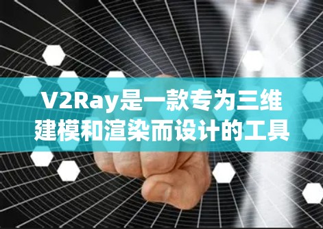 V2Ray是一款专为三维建模和渲染而设计的工具，广泛应用于工程、设计和艺术领域。以下是对V2Ray的详细总结