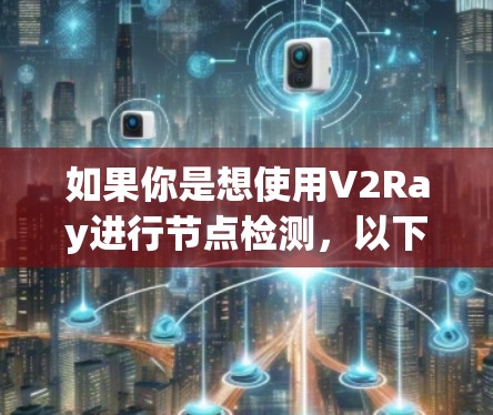 如果你是想使用V2Ray进行节点检测，以下是一些基本的步骤和建议