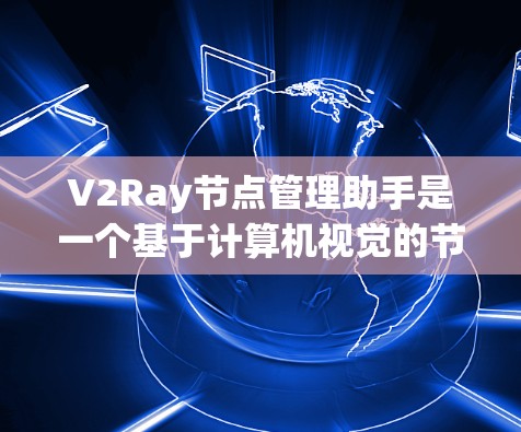 V2Ray节点管理助手是一个基于计算机视觉的节点管理工具，旨在帮助用户高效管理图像中的关键节点。以下是该工具的详细介绍