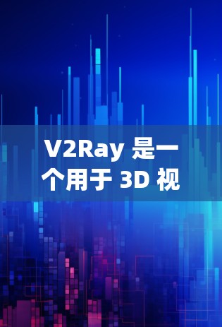 V2Ray 是一个用于 3D 视频制作和深度学习的工具，尤其适用于图像渲染和模型优化。它可以分解为以下几个主要节点