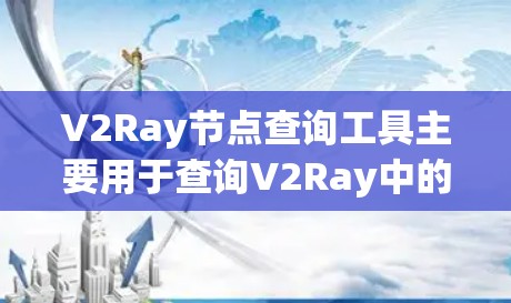V2Ray节点查询工具主要用于查询V2Ray中的节点信息,提供了一种高效便捷的方式进行查询。以下是一个清晰的步骤指南 V2Ray节点查询工具主要用于查询V2Ray中的节点信息,提供了一种高效便捷的方式进行查询。以下是一个清晰的步骤指南