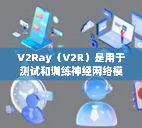 V2Ray(V2R)是用于测试和训练神经网络模型的开源平台,专注于支持多种语言,包括Python、Rust、C+和C。V2Ray的核心特点包括 V2Ray(V2R)是用于测试和训练神经网络模型的开源平台,专注于支持多种语言,包括Python、Rust、C+和C。V2Ray的核心特点包括