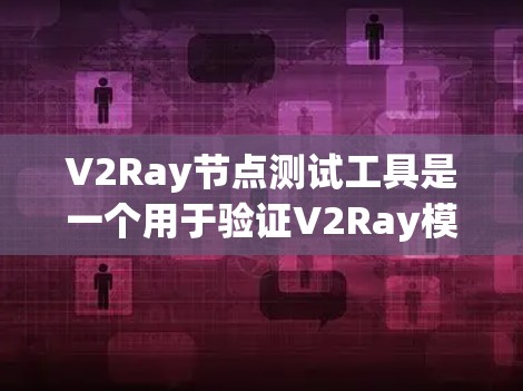 V2Ray节点测试工具是一个用于验证V2Ray模型的工具，支持多种测试场景。以下是对该工具的详细说明