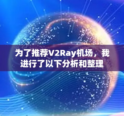 为了推荐V2Ray机场，我进行了以下分析和整理
