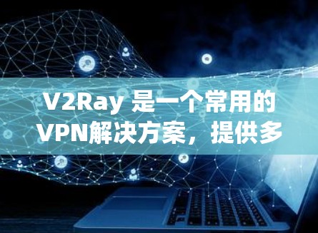 V2Ray 是一个常用的VPN解决方案，提供多种配置选项，让用户可以轻松设置VPN节点。以下是一些建议，帮助您配置V2Ray的VPN节点