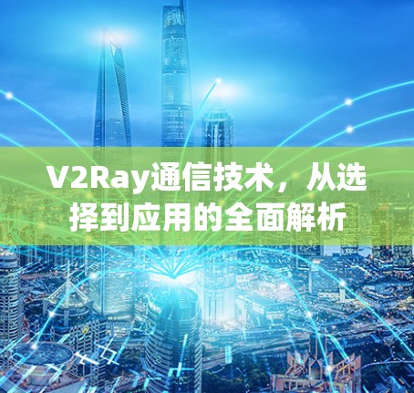 V2Ray通信技术，从选择到应用的全面解析
