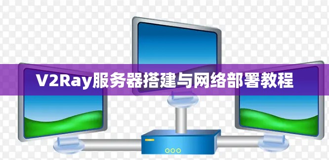 V2Ray服务器搭建与网络部署教程