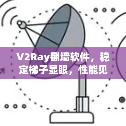 V2Ray翻墙软件，稳定梯子显眼，性能见真章