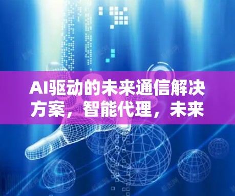 AI驱动的未来通信解决方案，智能代理，未来通信的未来解决方案