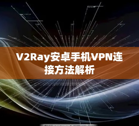 V2Ray安卓手机VPN连接方法解析 V2Ray安卓手机VPN连接方法解析