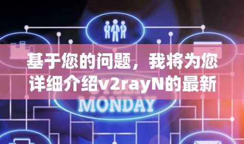 基于您的问题，我将为您详细介绍v2rayN的最新版本功能和使用指南，包括其主要特点、适用场景、用户反馈和优化建议