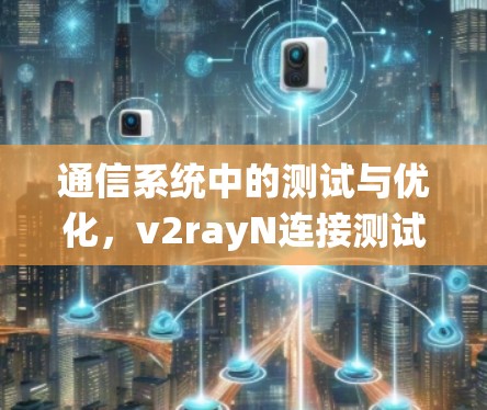 通信系统中的测试与优化，v2rayN连接测试方案