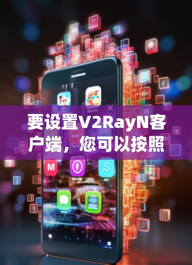 要设置V2RayN客户端，您可以按照以下步骤操作